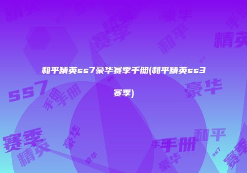 和平精英ss7豪华赛季手册(和平精英ss3赛季)