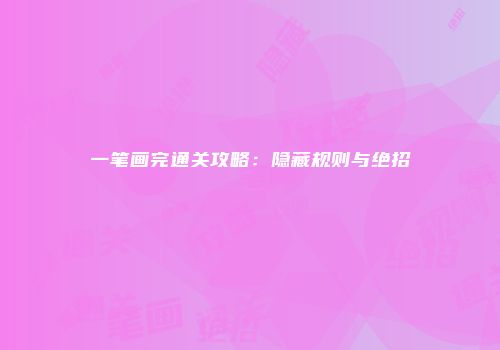 一笔画完通关攻略：隐藏规则与绝招