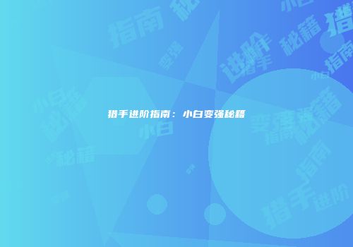 猎手进阶指南：小白变强秘籍