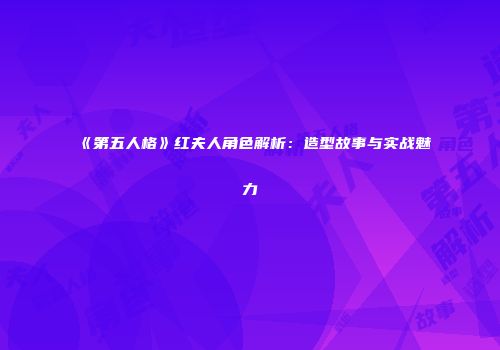 《第五人格》红夫人角色解析：造型故事与实战魅力