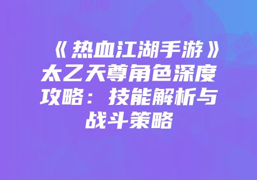 《热血江湖手游》太乙天尊角色深度攻略：技能解析与战斗策略