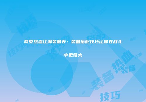 网页热血江湖装备表：装备搭配技巧让你在战斗中更强大