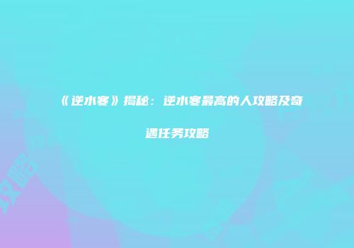 《逆水寒》揭秘：逆水寒最高的人攻略及奇遇任务攻略