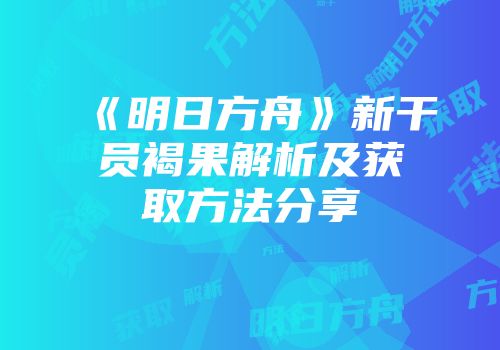 《明日方舟》新干员褐果解析及获取方法分享