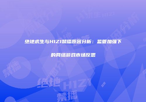绝地求生与H1Z1禁播原因分析：监管加强下的网络游戏市场反思