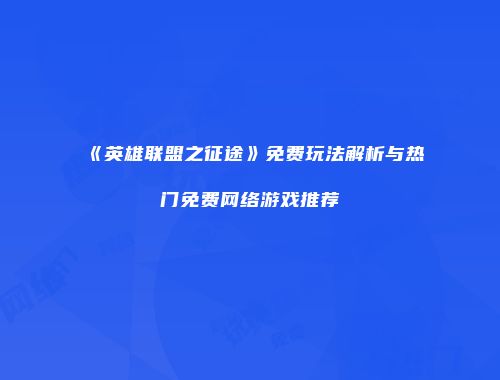 《英雄联盟之征途》免费玩法解析与热门免费网络游戏推荐