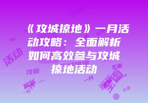 《攻城掠地》一月活动攻略:全面解析如何高效参与攻城掠地活动