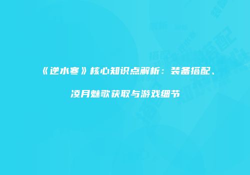 《逆水寒》核心知识点解析：装备搭配、凌月魅歌获取与游戏细节