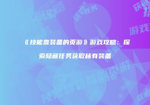 《技能靠装备的页游》游戏攻略：探索隐藏任务获取稀有装备