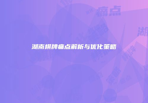 湖南棋牌痛点解析与优化策略