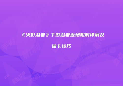 《火影忍者》手游忍者返场机制详解及抽卡技巧