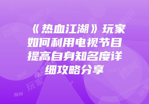 《热血江湖》玩家如何利用电视节目提高自身知名度详细攻略分享