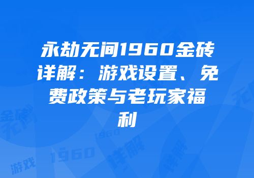 永劫无间1960金砖详解：游戏设置、免费政策与老玩家福利