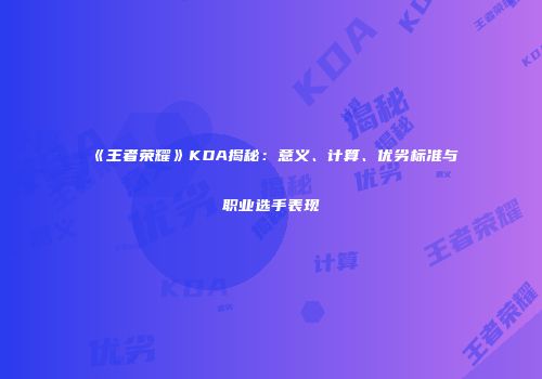 《王者荣耀》KDA揭秘：意义、计算、优劣标准与职业选手表现