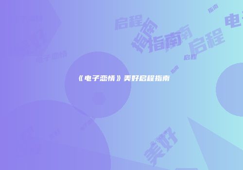 《电子恋情》美好启程指南