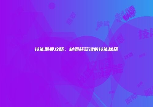 技能解锁攻略：制霸翡翠湾的技能秘籍