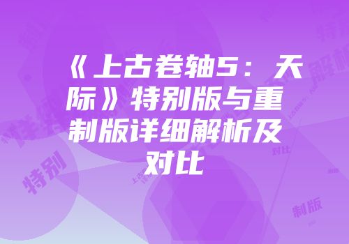 《上古卷轴5：天际》特别版与重制版详细解析及对比