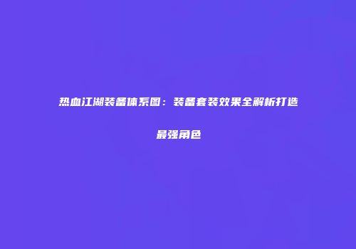 热血江湖装备体系图：装备套装效果全解析打造最强角色