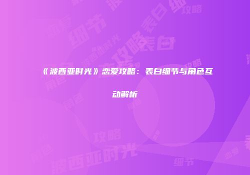 《波西亚时光》恋爱攻略：表白细节与角色互动解析
