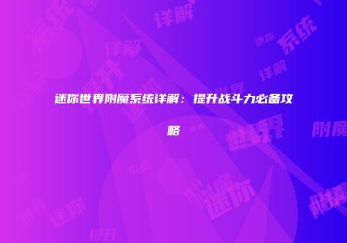 迷你世界附魔系统详解：提升战斗力必备攻略