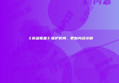 《英雄联盟》维护时间、更新内容详解