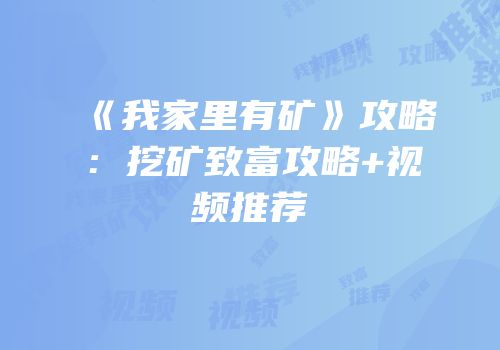 《我家里有矿》攻略：挖矿致富攻略+视频推荐
