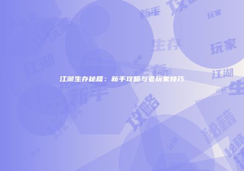 江湖生存秘籍：新手攻略与老玩家技巧