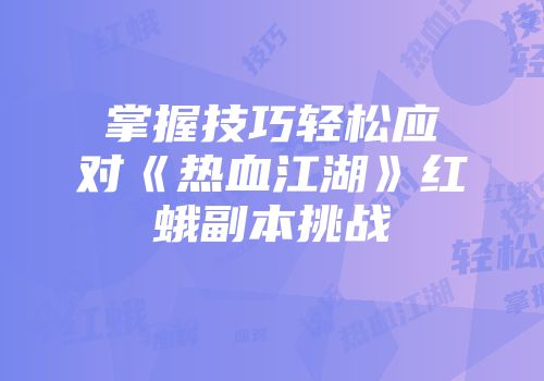 掌握技巧轻松应对《热血江湖》红蛾副本挑战