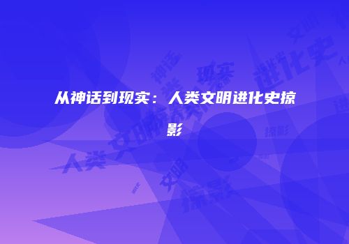 从神话到现实：人类文明进化史掠影
