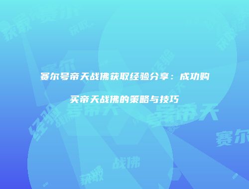 赛尔号帝天战佛获取经验分享：成功购买帝天战佛的策略与技巧