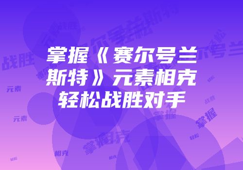 掌握《赛尔号兰斯特》元素相克轻松战胜对手