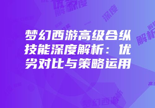 梦幻西游高级合纵技能深度解析：优劣对比与策略运用