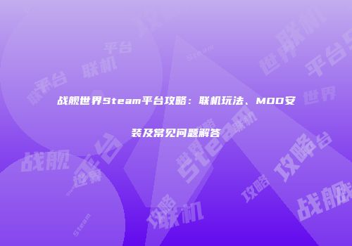 战舰世界Steam平台攻略：联机玩法、MOD安装及常见问题解答