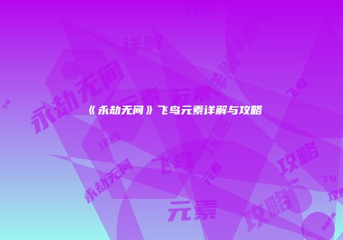 《永劫无间》飞鸟元素详解与攻略