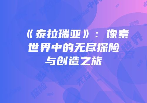 《泰拉瑞亚》：像素世界中的无尽探险与创造之旅