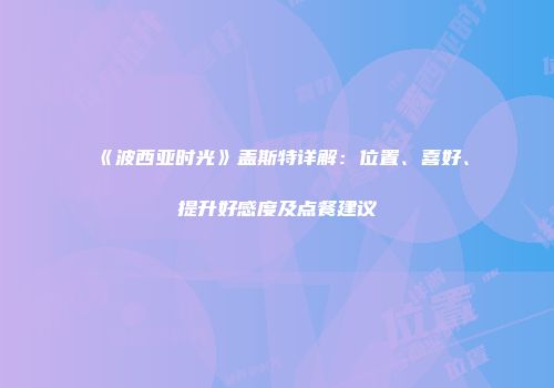 《波西亚时光》盖斯特详解：位置、喜好、提升好感度及点餐建议