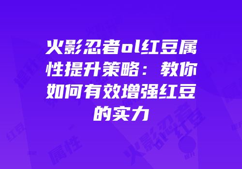 火影忍者ol红豆属性提升策略:教你如何有效增强红豆的实力