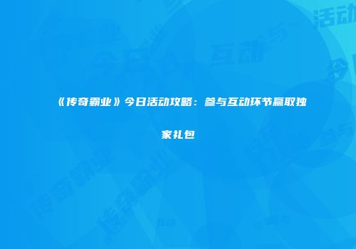 《传奇霸业》今日活动攻略：参与互动环节赢取独家礼包