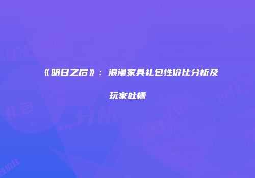 《明日之后》：浪漫家具礼包性价比分析及玩家吐槽