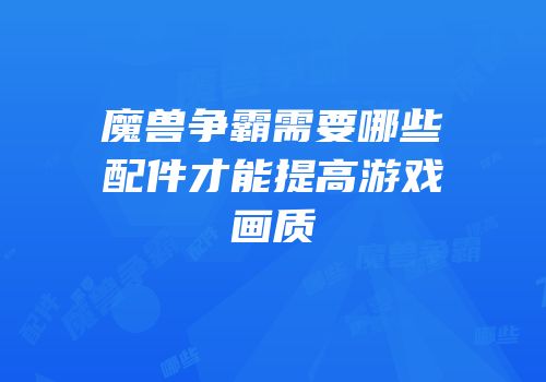 魔兽争霸需要哪些配件才能提高游戏画质