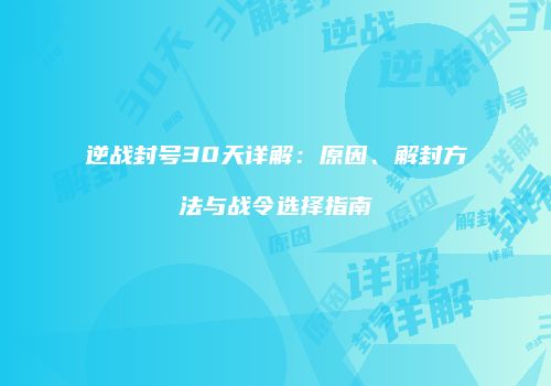 逆战封号30天详解：原因、解封方法与战令选择指南