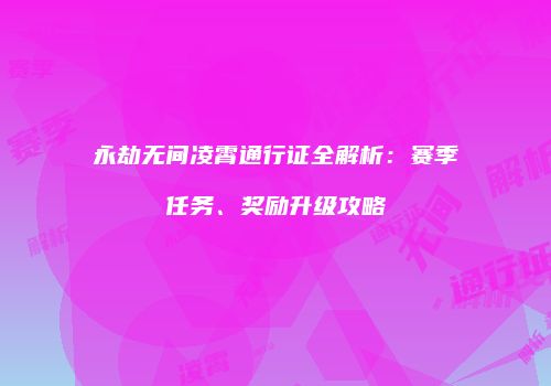 永劫无间凌霄通行证全解析：赛季任务、奖励升级攻略