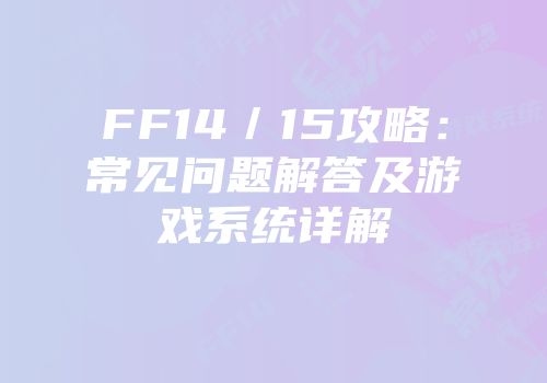 FF14／15攻略：常见问题解答及游戏系统详解