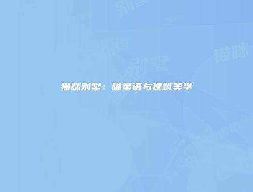 猫咪别墅：喵星语与建筑美学