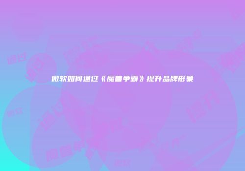 微软如何通过《魔兽争霸》提升品牌形象