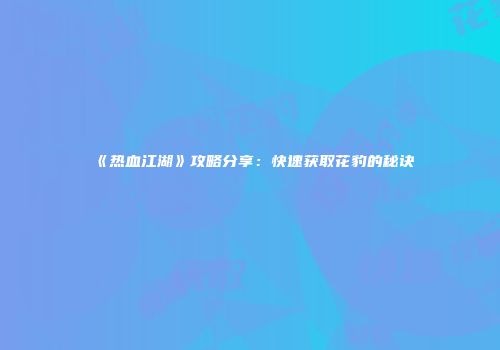 《热血江湖》攻略分享：快速获取花豹的秘诀