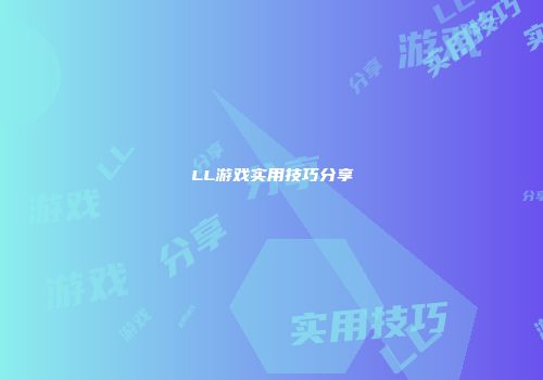 LL游戏实用技巧分享