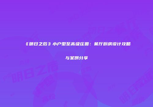 《明日之后》小户型至高级庄园：餐厅厨房设计攻略与案例分享