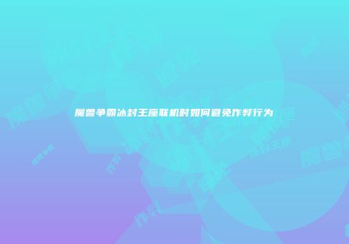 魔兽争霸冰封王座联机时如何避免作弊行为