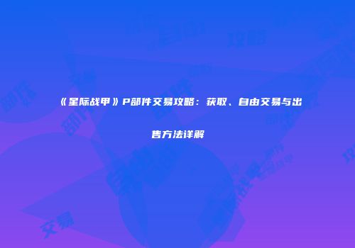 《星际战甲》P部件交易攻略：获取、自由交易与出售方法详解